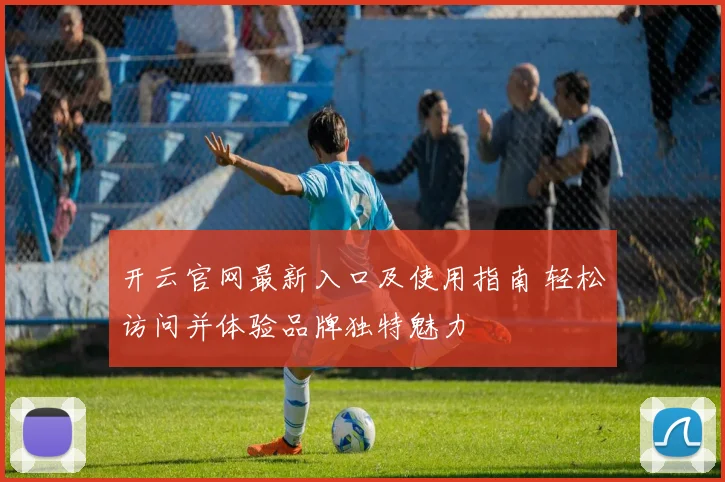 开云官网最新入口及使用指南 轻松访问并体验品牌独特魅力