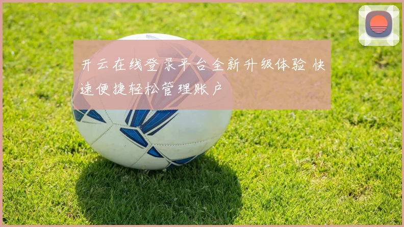 开云在线登录平台全新升级体验 快速便捷轻松管理账户