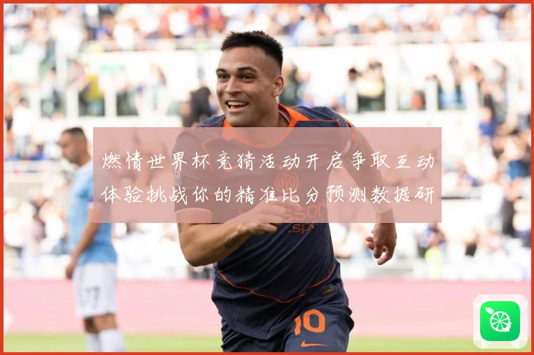 燃情世界杯竞猜活动开启争取互动体验挑战你的精准比分预测数据研判
