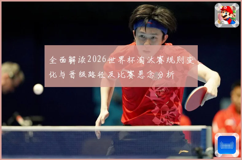 全面解读2026世界杯淘汰赛规则变化与晋级路径及比赛悬念分析