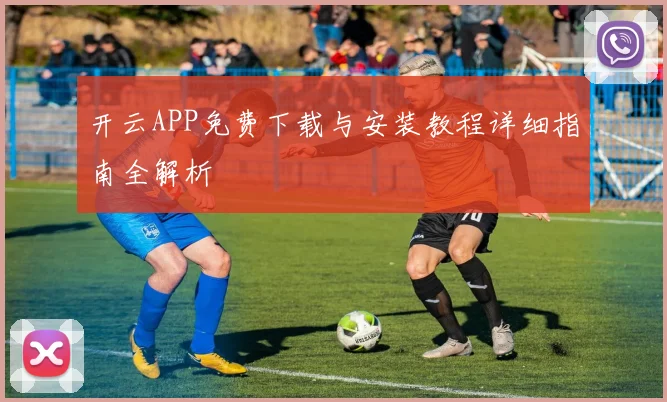 开云APP免费下载与安装教程详细指南全解析