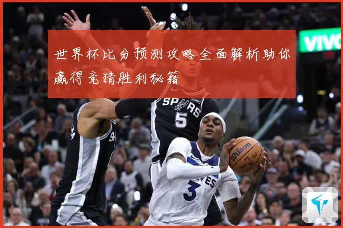 世界杯比分预测攻略全面解析助你赢得竞猜胜利秘籍