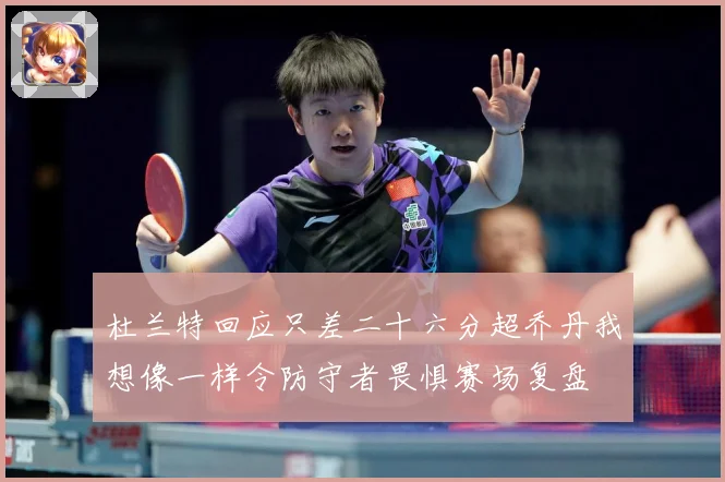 杜兰特回应只差二十六分超乔丹我想像一样令防守者畏惧赛场复盘