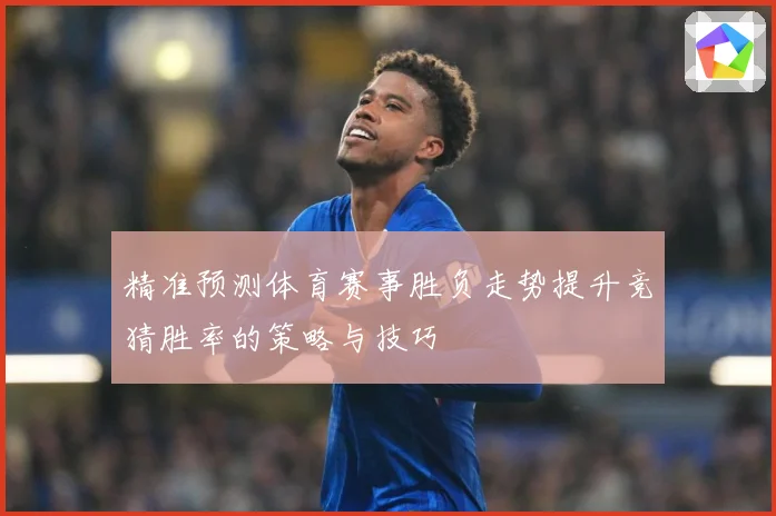 精准预测体育赛事胜负走势提升竞猜胜率的策略与技巧