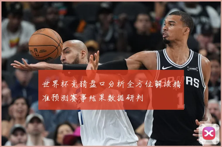 世界杯竞猜盘口分析全方位解读精准预测赛事结果数据研判