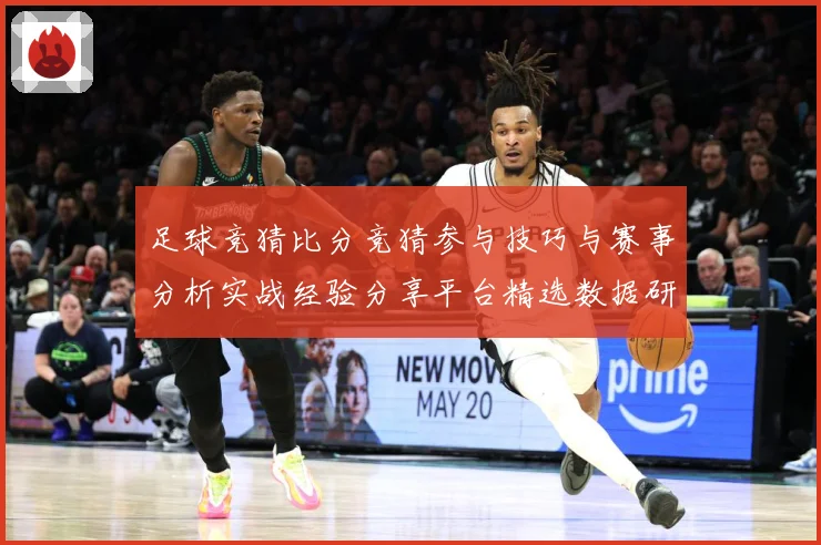 足球竞猜比分竞猜参与技巧与赛事分析实战经验分享平台精选数据研判