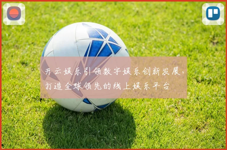 开云娱乐引领数字娱乐创新发展，打造全球领先的线上娱乐平台