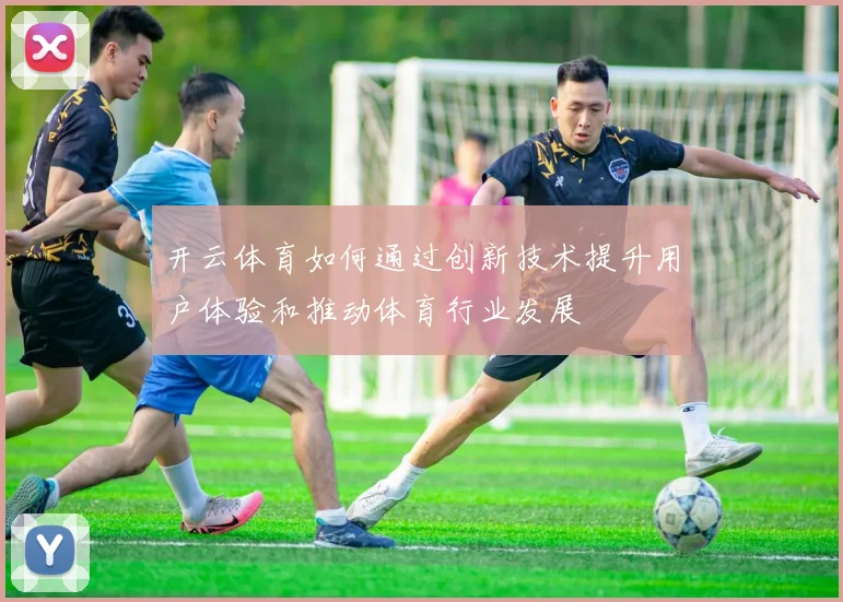 开云体育如何通过创新技术提升用户体验和推动体育行业发展