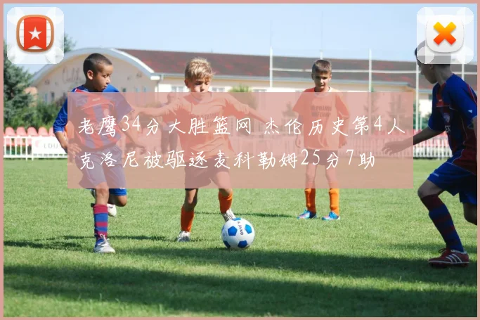 老鹰34分大胜篮网 杰伦历史第4人克洛尼被驱逐麦科勒姆25分7助