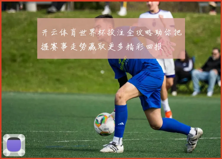 开云体育世界杯投注全攻略助你把握赛事走势赢取更多精彩回报