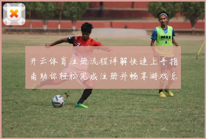 开云体育注册流程详解快速上手指南助你轻松完成注册并畅享游戏乐趣