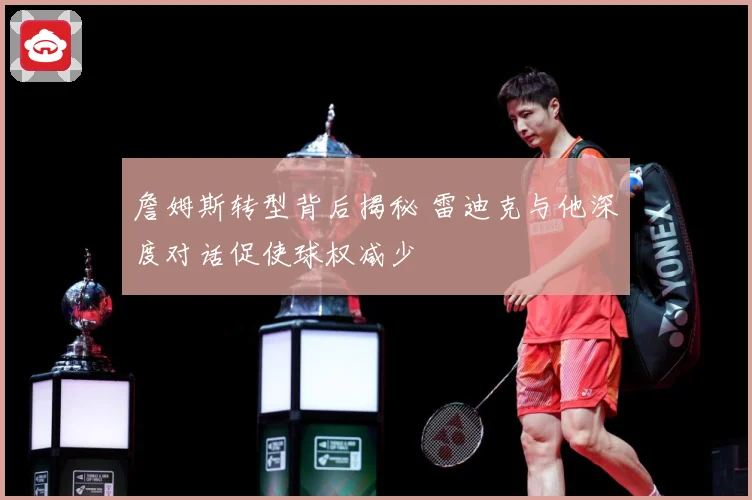 詹姆斯转型背后揭秘 雷迪克与他深度对话促使球权减少
