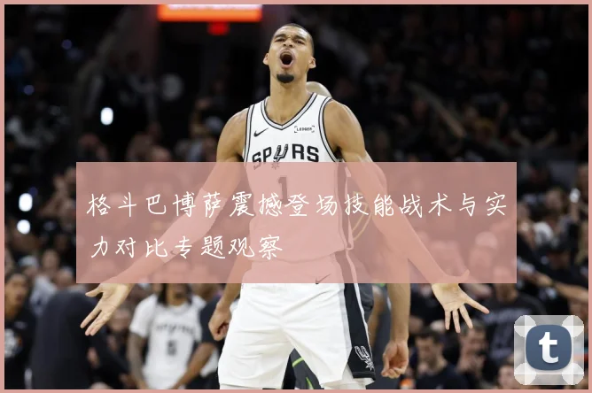格斗巴博萨震撼登场技能战术与实力对比专题观察