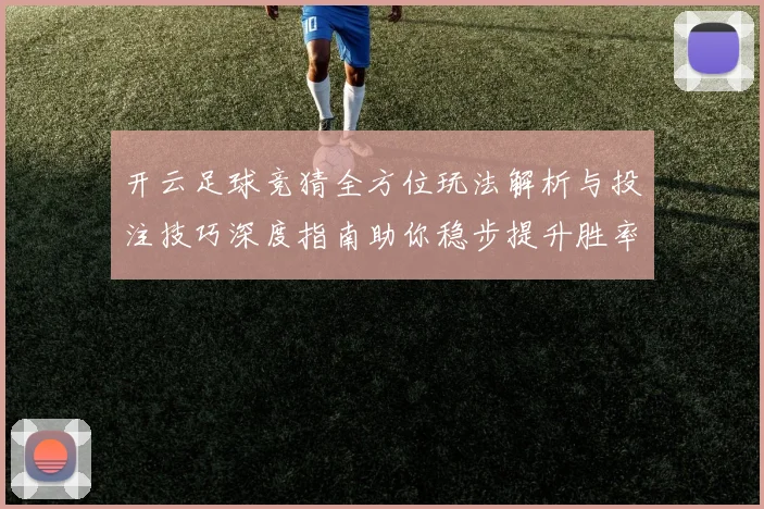 开云足球竞猜全方位玩法解析与投注技巧深度指南助你稳步提升胜率