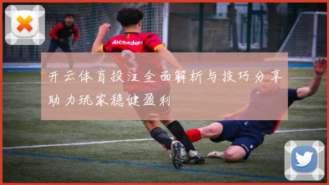 开云体育投注全面解析与技巧分享助力玩家稳健盈利