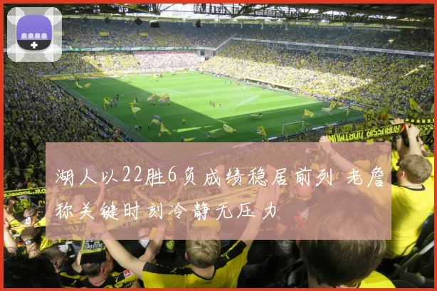 湖人以22胜6负成绩稳居前列 老詹称关键时刻冷静无压力
