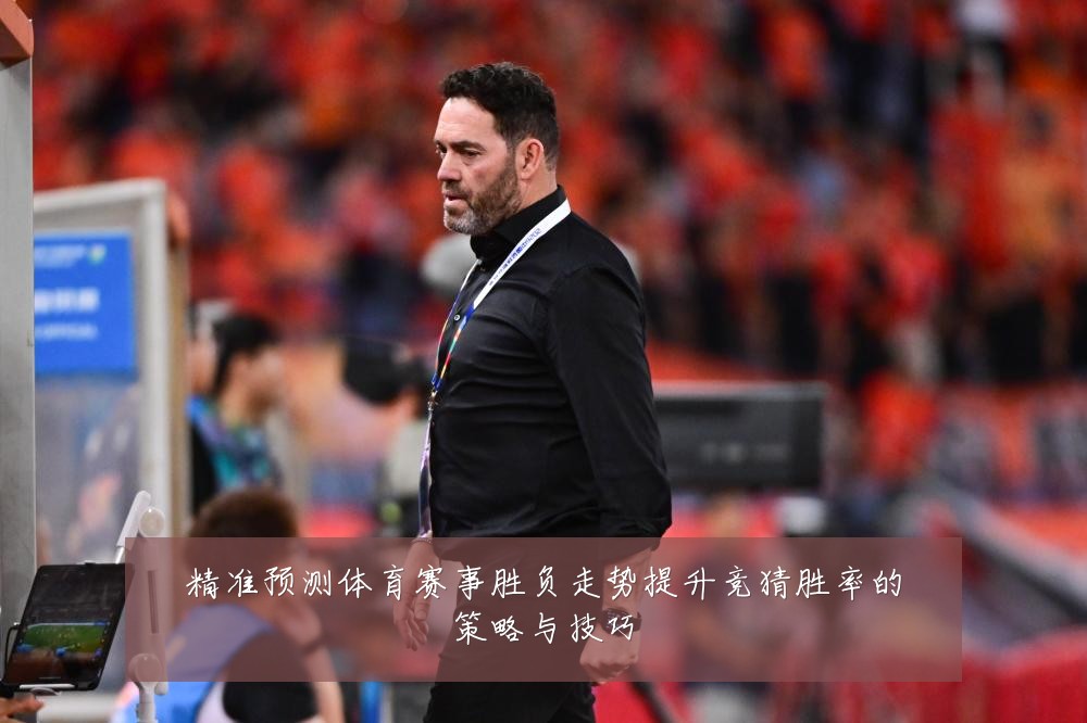 精准预测体育赛事胜负走势提升竞猜胜率的策略与技巧