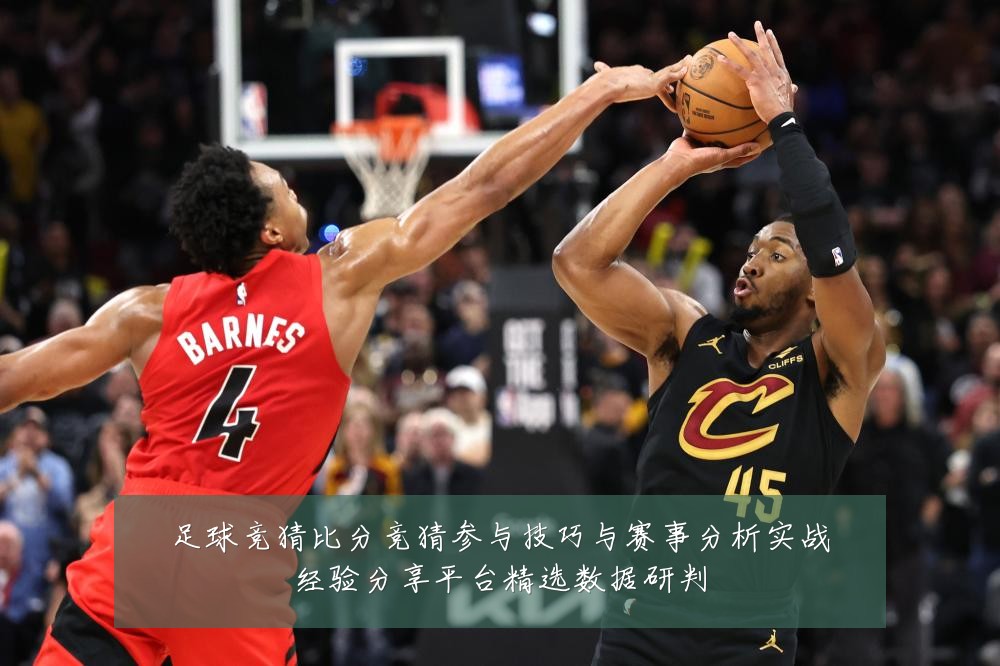 足球竞猜比分竞猜参与技巧与赛事分析实战经验分享平台精选数据研判