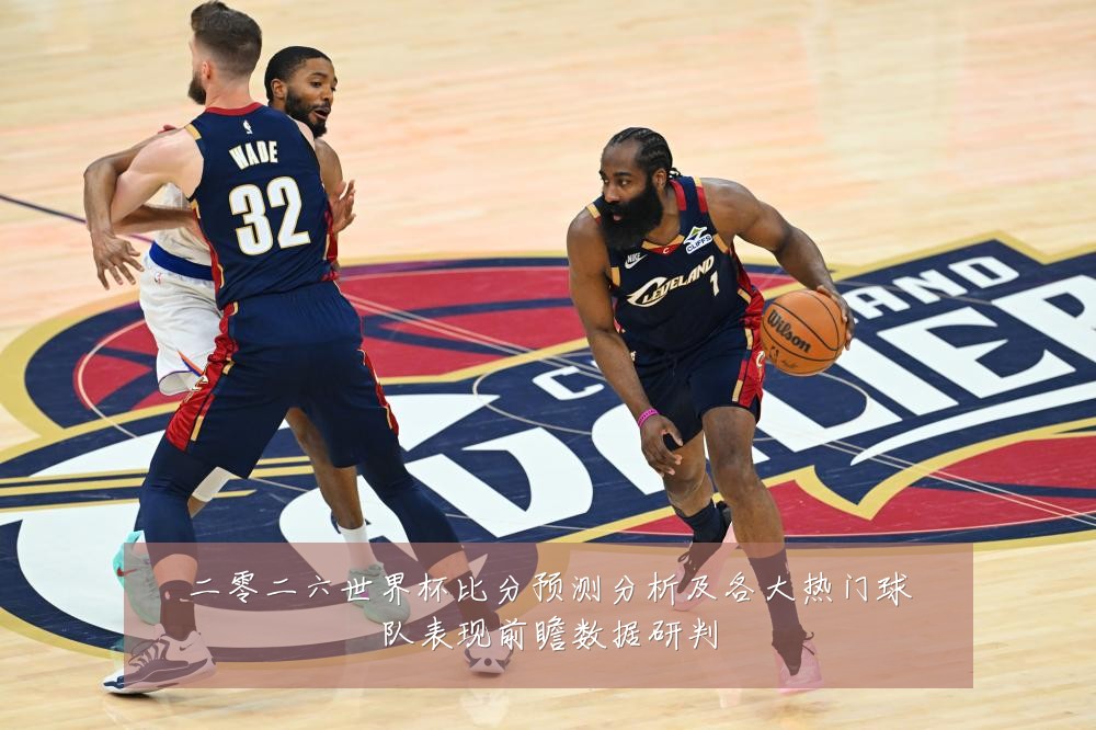 二零二六世界杯比分预测分析及各大热门球队表现前瞻数据研判
