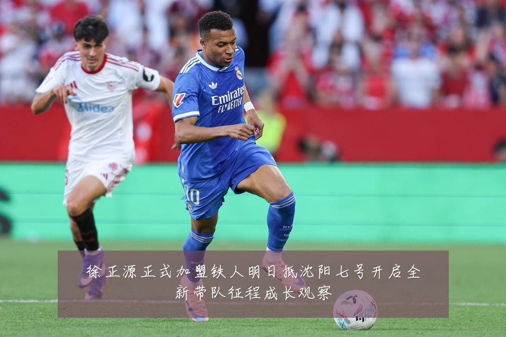 徐正源正式加盟铁人明日抵沈阳七号开启全新带队征程成长观察