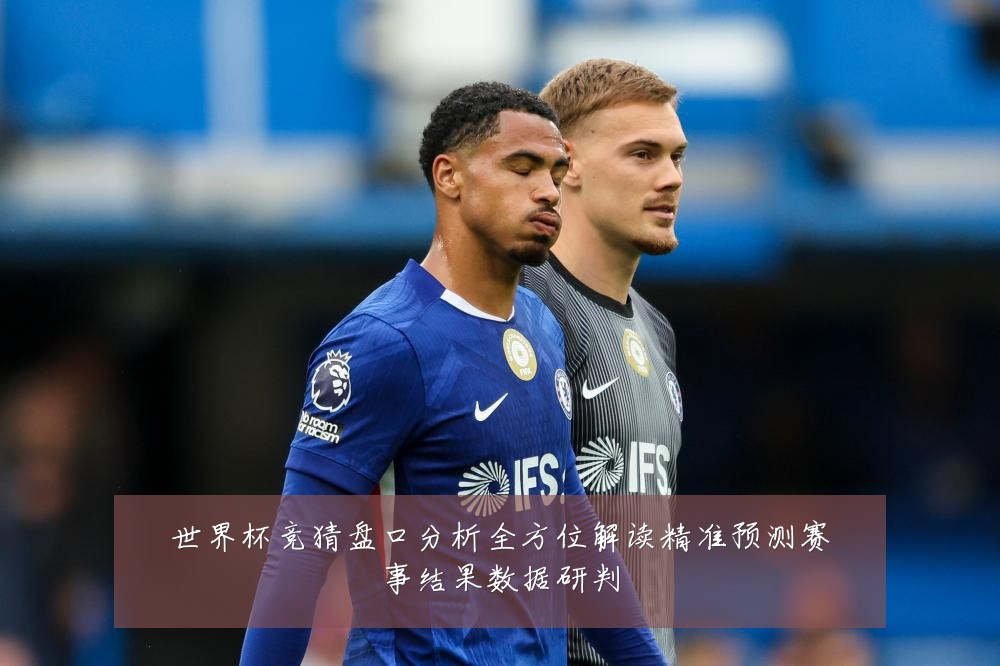 世界杯竞猜盘口分析全方位解读精准预测赛事结果数据研判